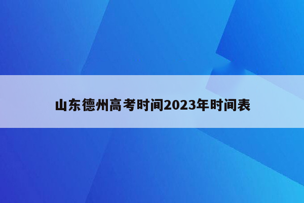 山东德州高考时间2023年时间表