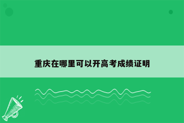 重庆在哪里可以开高考成绩证明