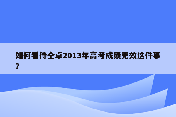 如何看待仝卓2013年高考成绩无效这件事?