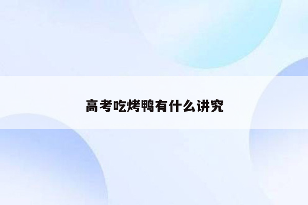 高考吃烤鸭有什么讲究