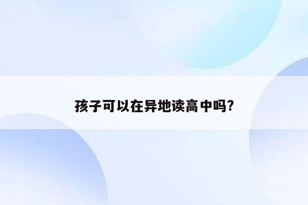 孩子可以在异地读高中吗?