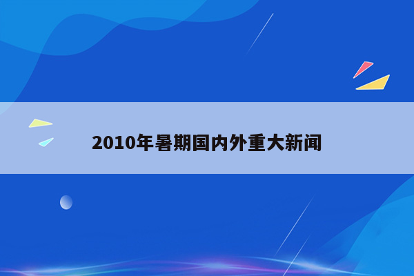 2010年暑期国内外重大新闻