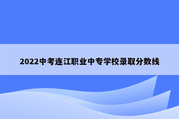 2022中考连江职业中专学校录取分数线