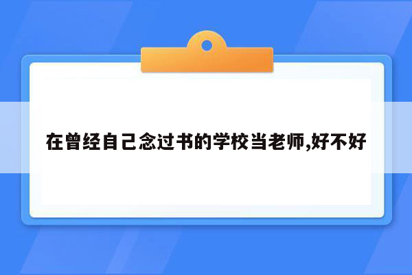 在曾经自己念过书的学校当老师,好不好