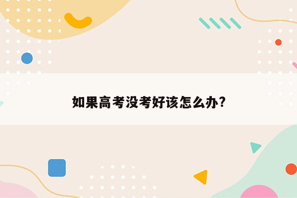 如果高考没考好该怎么办?