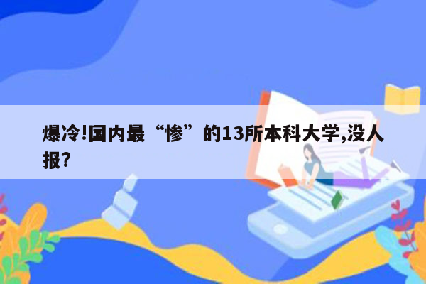 爆冷!国内最“惨”的13所本科大学,没人报?