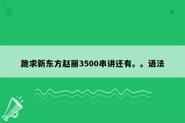 跪求新东方赵丽3500串讲还有。。语法