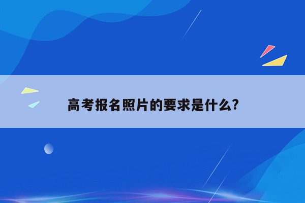 高考报名照片的要求是什么?