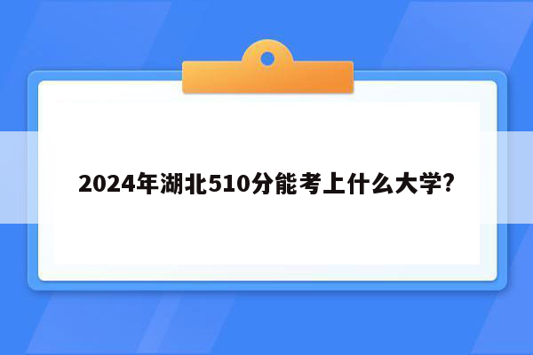 2024年湖北510分能考上什么大学?