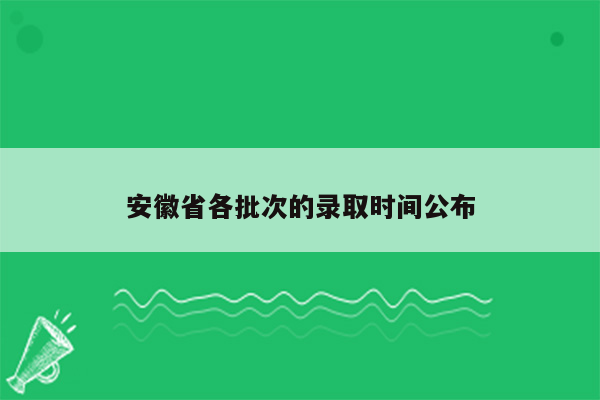 安徽省各批次的录取时间公布