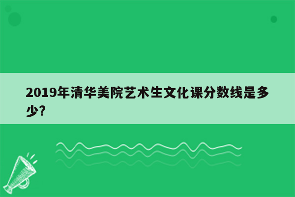 2019年清华美院艺术生文化课分数线是多少?