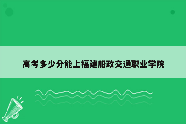 高考多少分能上福建船政交通职业学院