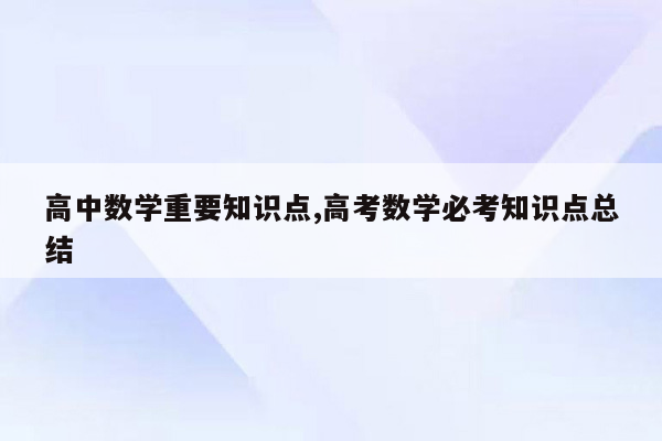 高中数学重要知识点,高考数学必考知识点总结