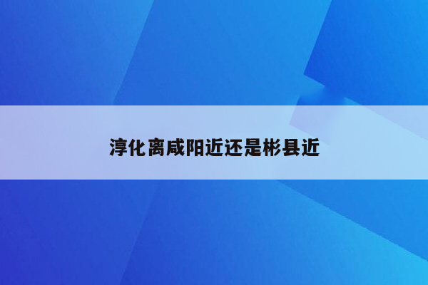 淳化离咸阳近还是彬县近