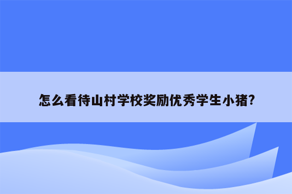 怎么看待山村学校奖励优秀学生小猪?