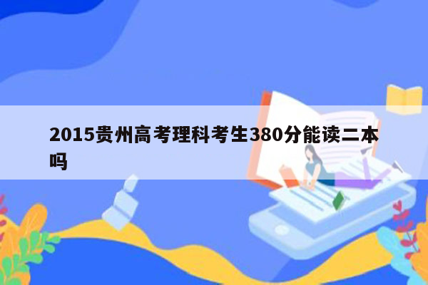 2015贵州高考理科考生380分能读二本吗