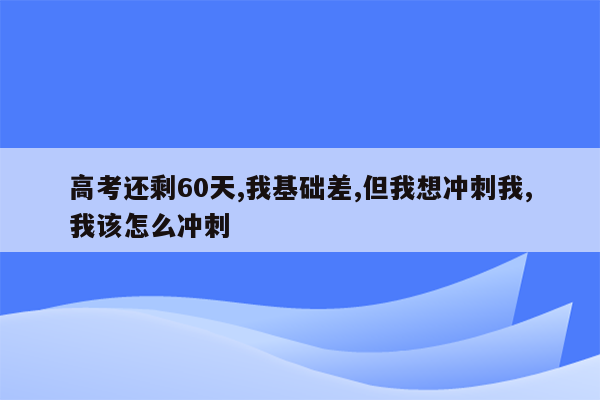 高考还剩60天,我基础差,但我想冲刺我,我该怎么冲刺