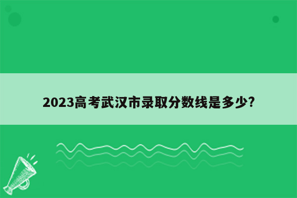 2023高考武汉市录取分数线是多少?