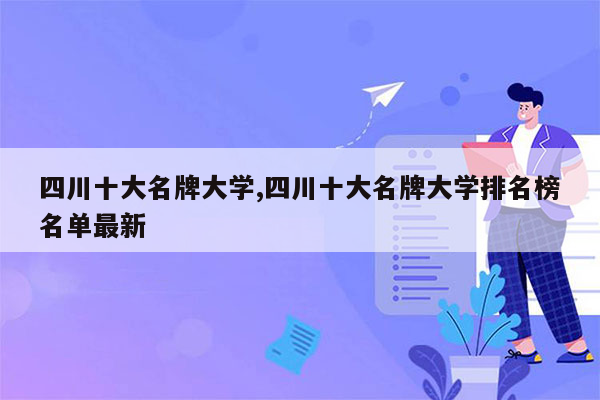 四川十大名牌大学,四川十大名牌大学排名榜名单最新