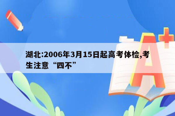 湖北:2006年3月15日起高考体检,考生注意“四不”