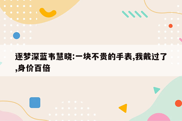 逐梦深蓝韦慧晓:一块不贵的手表,我戴过了,身价百倍