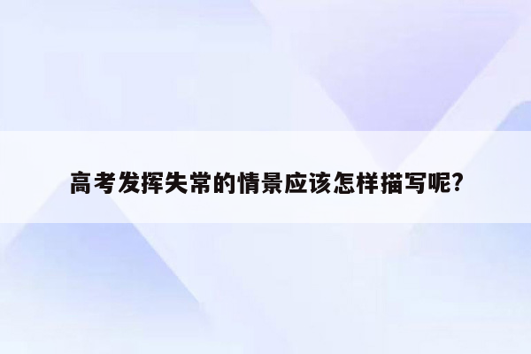 高考发挥失常的情景应该怎样描写呢?