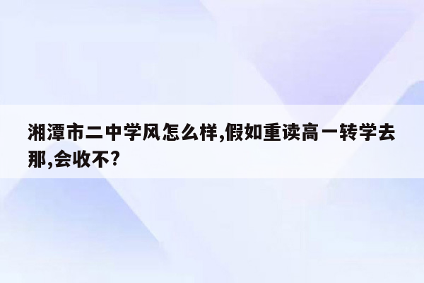 湘潭市二中学风怎么样,假如重读高一转学去那,会收不?