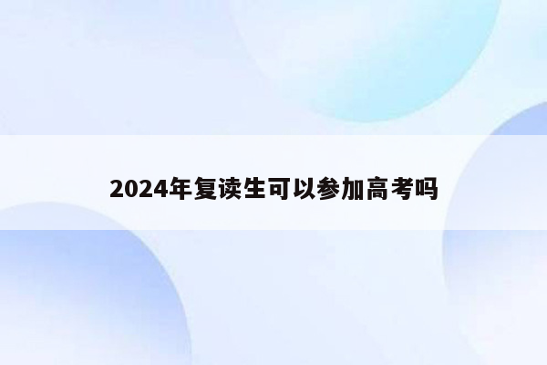 2024年复读生可以参加高考吗