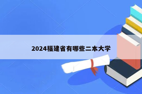 2024福建省有哪些二本大学