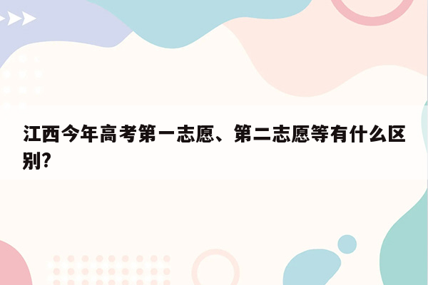 江西今年高考第一志愿、第二志愿等有什么区别?