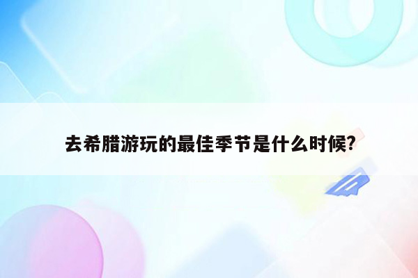 去希腊游玩的最佳季节是什么时候?