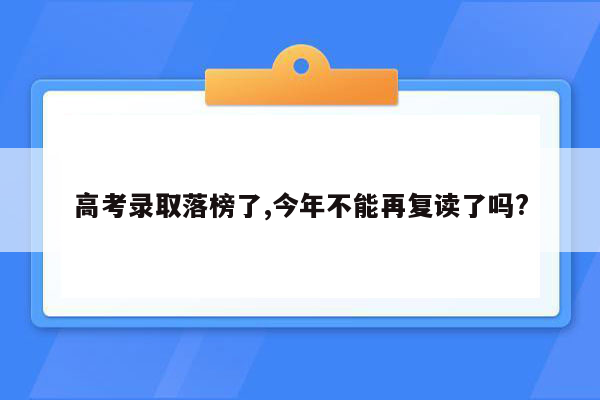 高考录取落榜了,今年不能再复读了吗?