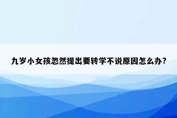 九岁小女孩忽然提出要转学不说原因怎么办?