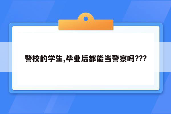 警校的学生,毕业后都能当警察吗???