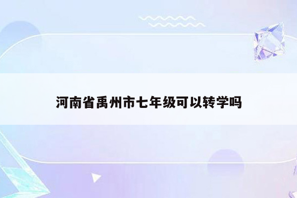 河南省禹州市七年级可以转学吗