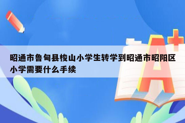 昭通市鲁甸县梭山小学生转学到昭通市昭阳区小学需要什么手续