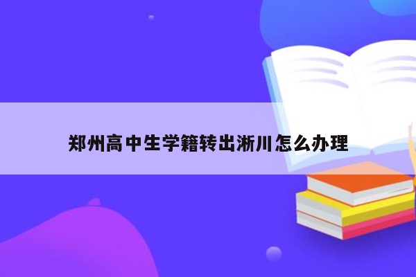 郑州高中生学籍转出淅川怎么办理