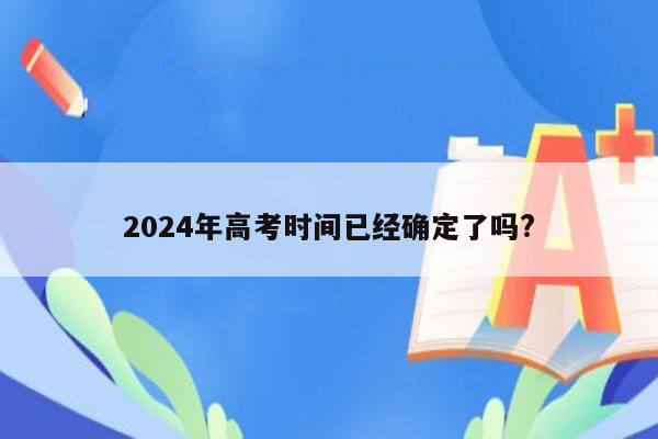 2024年高考时间已经确定了吗?