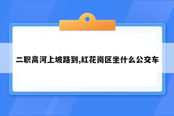 二职高河上坡路到,红花岗区坐什么公交车