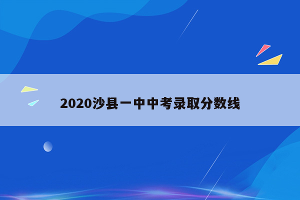 2020沙县一中中考录取分数线