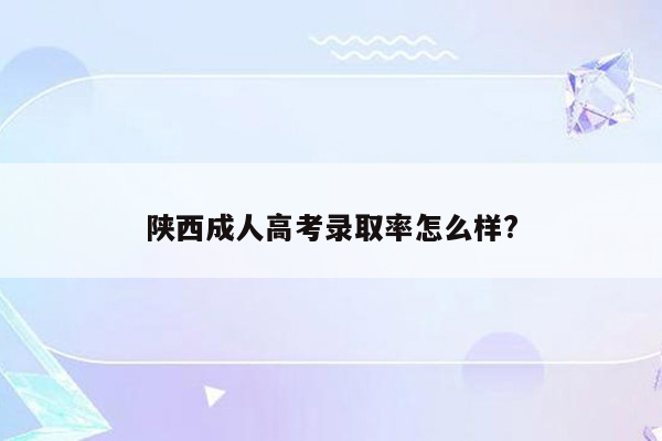 陕西成人高考录取率怎么样?