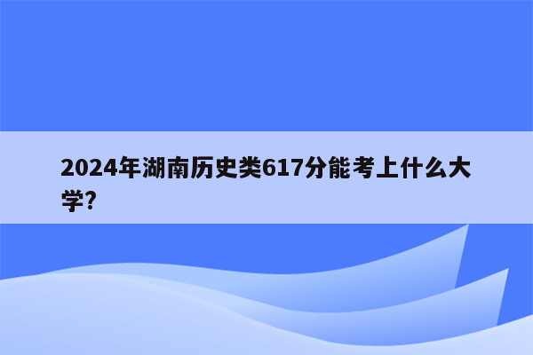 2024年湖南历史类617分能考上什么大学?