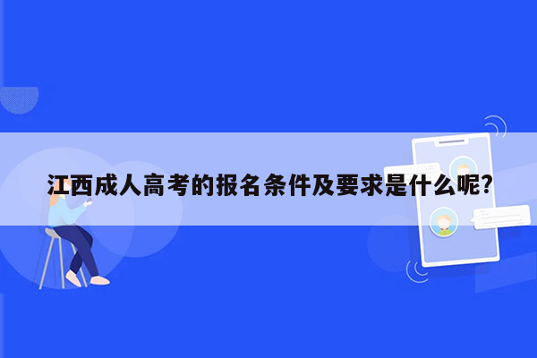 江西成人高考的报名条件及要求是什么呢?