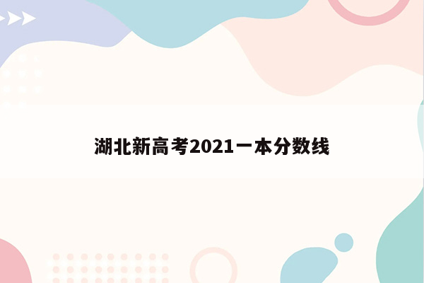 湖北新高考2021一本分数线