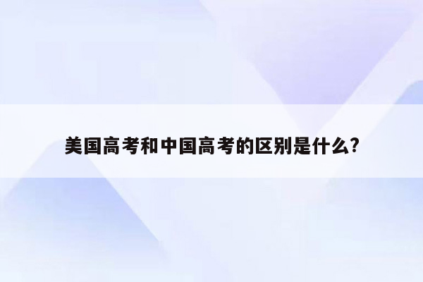 美国高考和中国高考的区别是什么?