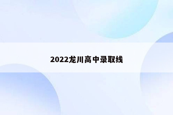 2022龙川高中录取线