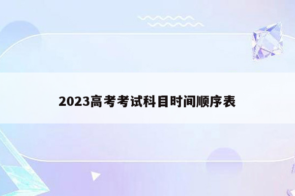 2023高考考试科目时间顺序表