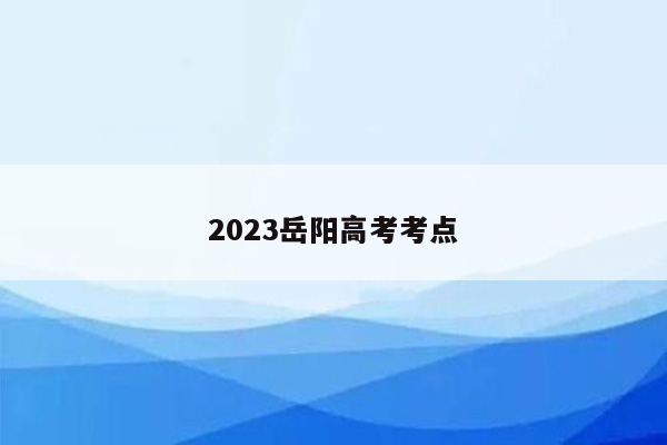 2023岳阳高考考点