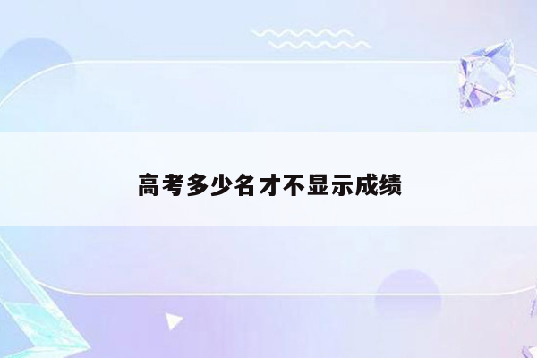 高考多少名才不显示成绩