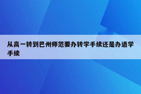 从高一转到巴州师范要办转学手续还是办退学手续